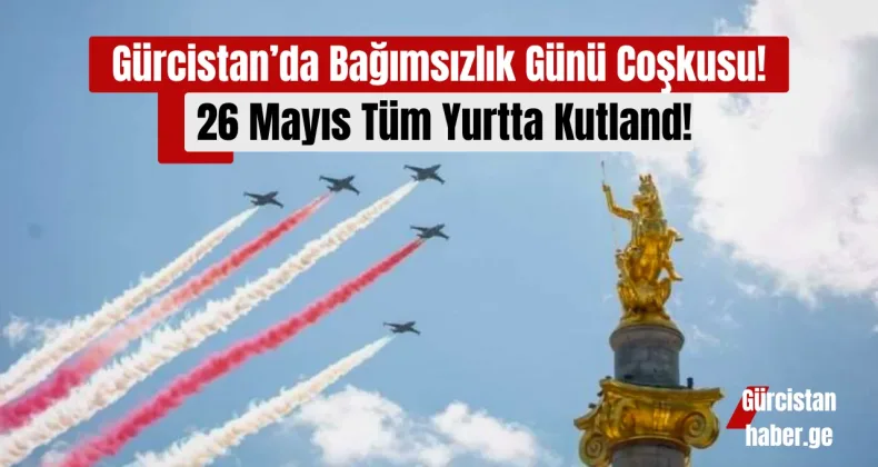 Gürcistan’da Bağımsızlık Günü Coşkusu: 26 Mayıs Tüm Yurtta Kutlanıyor!