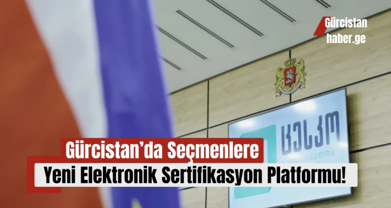 Gürcistan’da Seçmenlere Yeni Elektronik Sertifikasyon Platformu!