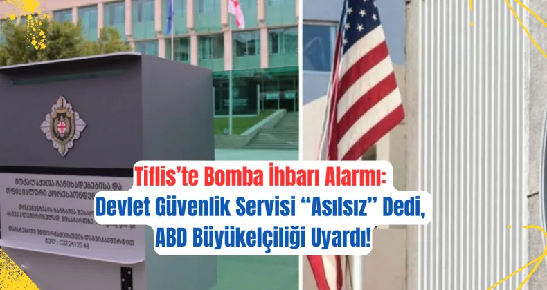 Tiflis’te Bomba İhbarı Alarmı: Devlet Güvenlik Servisi “Asılsız” Dedi, ABD Büyükelçiliği Uyardı!