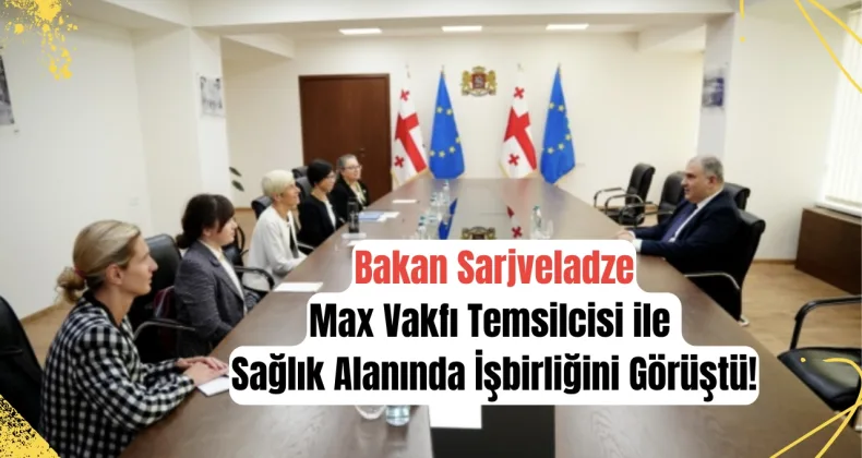 Bakan Sarjveladze, Max Vakfı Temsilcisi ile Sağlık Alanında İşbirliğini Görüştü!