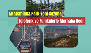 Mtatsminda Park Yeni Sezona Teleferik ve Fünikülerle Merhaba Dedi!