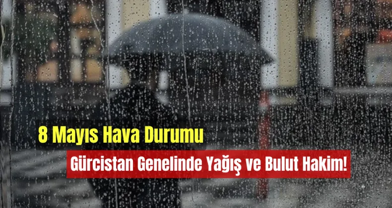 8 Mayıs Hava Durumu: Gürcistan Genelinde Yağış ve Bulut Hakim!