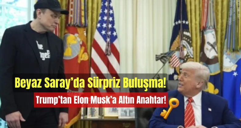 Beyaz Saray’da Sürpriz Buluşma: Trump’tan Elon Musk’a Altın Anahtar!
