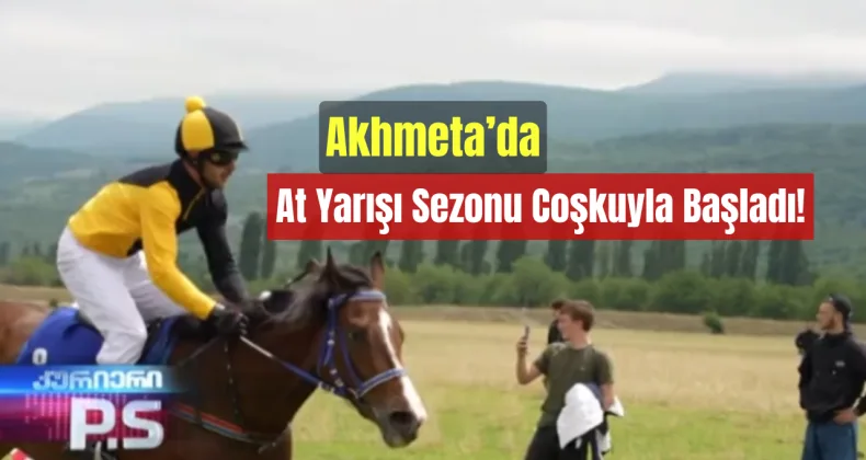 Akhmeta’da At Yarışı Sezonu Coşkuyla Başladı!