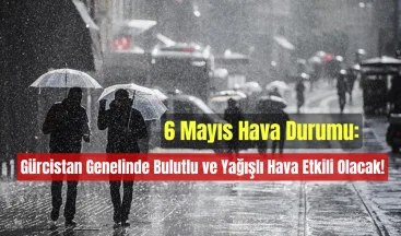 6 Mayıs Hava Durumu: Gürcistan Genelinde Bulutlu ve Yağışlı Hava Etkili Olacak!