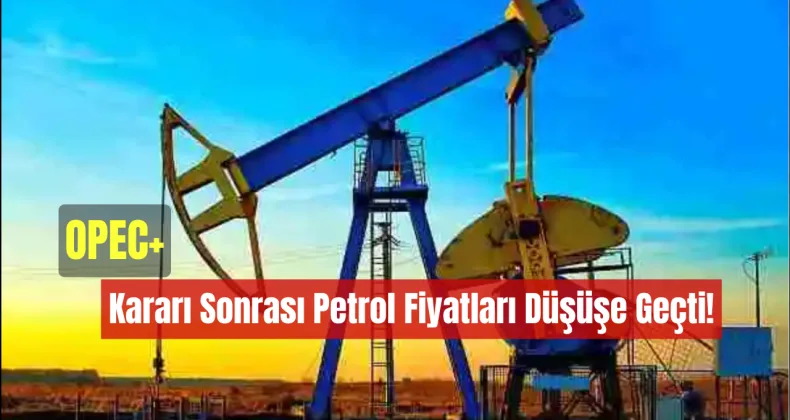 OPEC+ Kararı Sonrası Petrol Fiyatları Düşüşe Geçti!