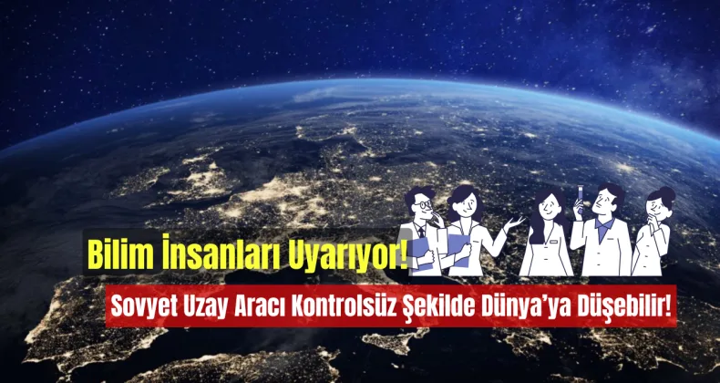 Sovyet Uzay Aracı Kontrolsüz Şekilde Dünya’ya Düşebilir: Bilim İnsanları Uyarıyor