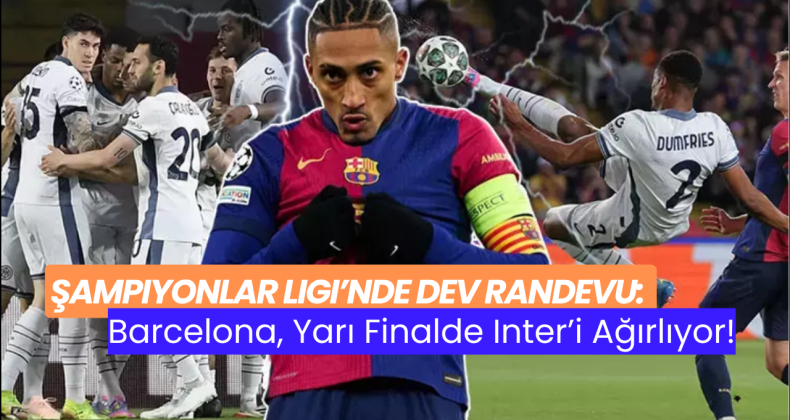 Şampiyonlar Ligi’nde Dev Randevu: Barcelona, Yarı Finalde Inter’i Ağırlıyor!