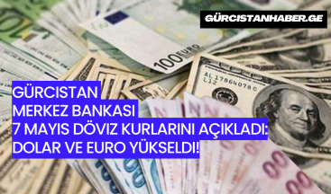 Gürcistan Merkez Bankası 7 Mayıs Döviz Kurlarını Açıkladı: Dolar ve Euro Yükseldi!