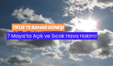 Tiflis’te Bahar Güneşi: 7 Mayıs’ta Açık ve Sıcak Hava Hakim!