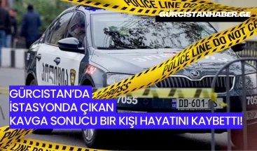 Gürcistan’da İstasyonda Çıkan Kavga Sonucu Bir Kişi Hayatını Kaybetti!