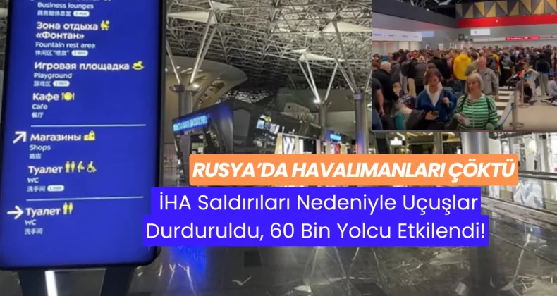Rusya’da Havalimanları Çöktü: İHA Saldırıları Nedeniyle Uçuşlar Durduruldu, 60 Bin Yolcu Etkilendi!