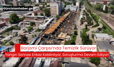 Borjomi Çarşısı’nda Temizlik Sürüyor: Yangın Sonrası Enkaz Kaldırılıyor, Soruşturma Devam Ediyor!
