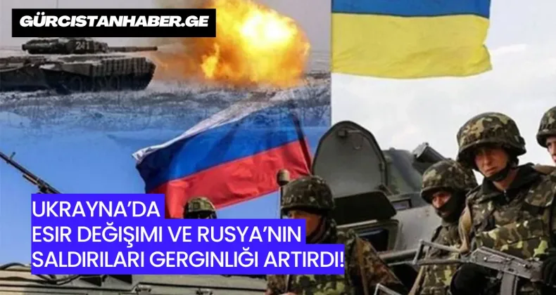 Ukrayna’da Esir Değişimi ve Rusya’nın Saldırıları Gerginliği Artırdı!