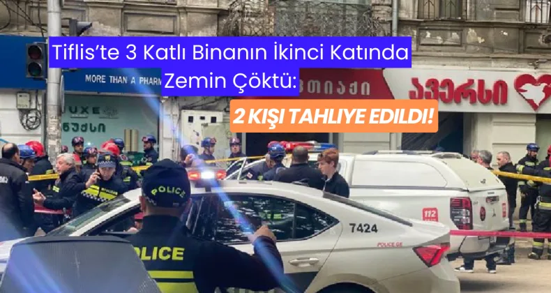 Tiflis’te 3 Katlı Binanın İkinci Katında Zemin Çöktü: 2 Kişi Tahliye Edildi!