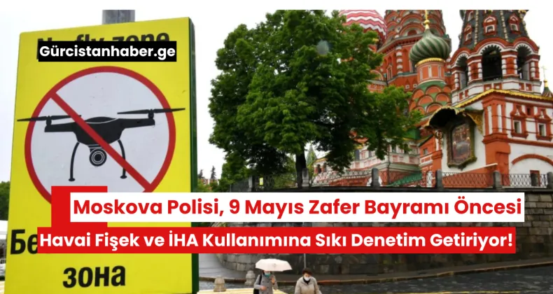 Moskova Polisi, 9 Mayıs Zafer Bayramı Öncesi  Havai Fişek ve İHA Kullanımına Sıkı Denetim Getiriyor!