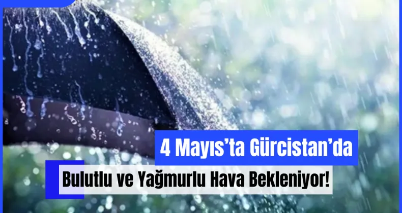 4 Mayıs’ta Gürcistan’da Bulutlu ve Yağmurlu Hava Bekleniyor!
