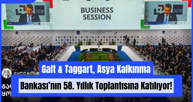 Galt & Taggart, Asya Kalkınma Bankası’nın 58. Yıllık Toplantısına Katılıyor!