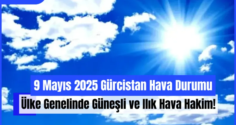 9 Mayıs 2025 Gürcistan Hava Durumu: Ülke Genelinde Güneşli ve Ilık Hava Hakim!