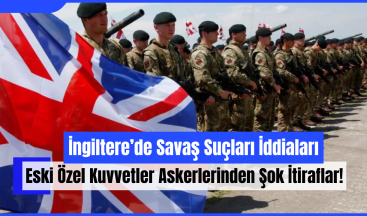 İngiltere’de Savaş Suçları İddiaları: Eski Özel Kuvvetler Askerlerinden Şok İtiraflar!