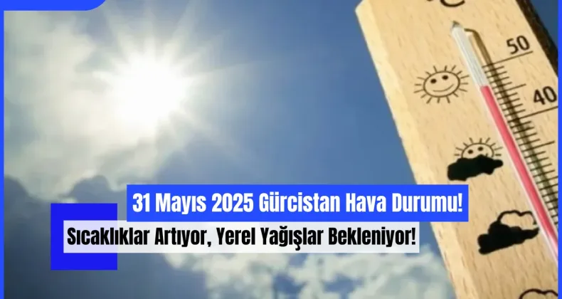 31 Mayıs 2025 Gürcistan Hava Durumu: Sıcaklıklar Artıyor, Yerel Yağışlar Bekleniyor!