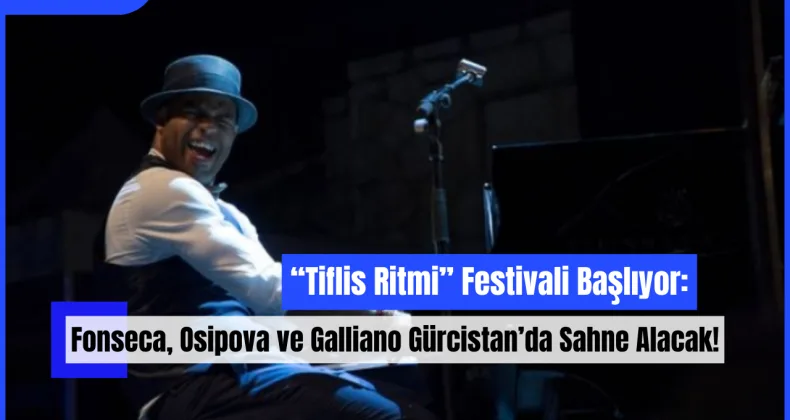 “Tiflis Ritmi” Festivali Başlıyor: Fonseca, Osipova ve Galliano Gürcistan’da Sahne Alacak!