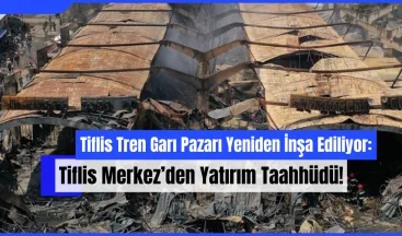 Tiflis Tren Garı Pazarı Yeniden İnşa Ediliyor: Tiflis Merkez’den Yatırım Taahhüdü!