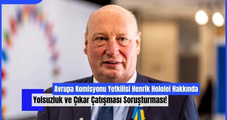 Avrupa Komisyonu Yetkilisi Henrik Hololei Hakkında Yolsuzluk ve Çıkar Çatışması Soruşturması!