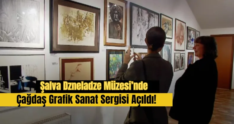 Şalva Dzneladze Müzesi’nde Çağdaş Grafik Sanat Sergisi Açıldı!