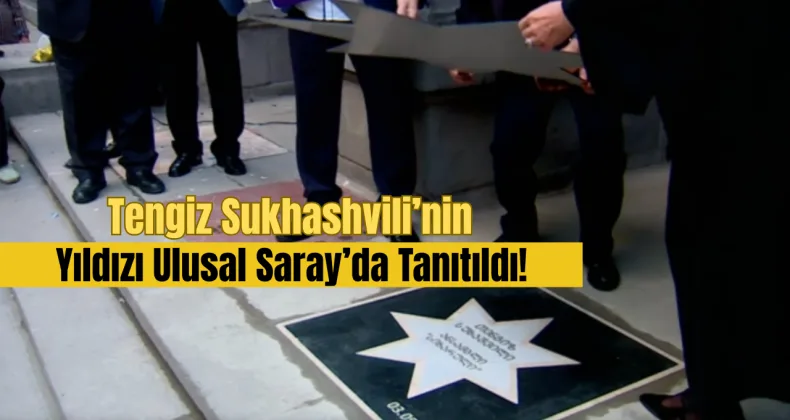 Tengiz Sukhashvili’nin Yıldızı Ulusal Saray’da Tanıtıldı!