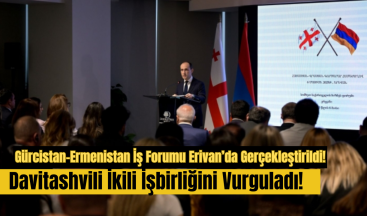Gürcistan-Ermenistan İş Forumu Erivan’da Gerçekleştirildi: Davitashvili İkili İşbirliğini Vurguladı!