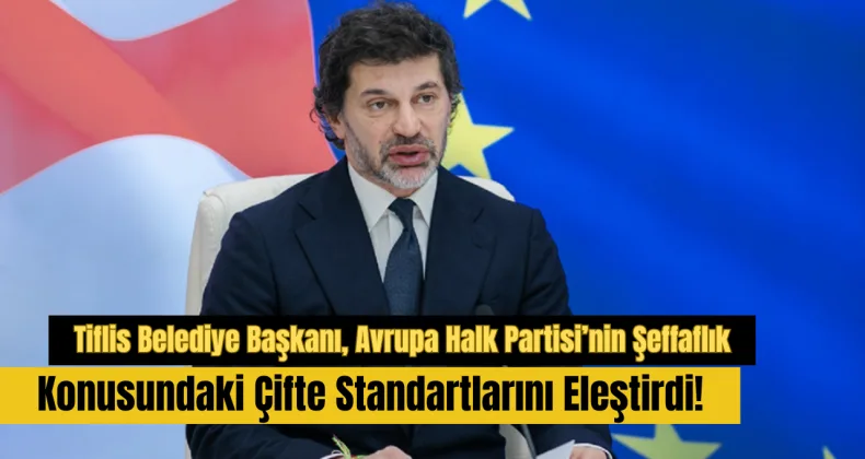 Tiflis Belediye Başkanı, Avrupa Halk Partisi’nin Şeffaflık Konusundaki Çifte Standartlarını Eleştirdi!