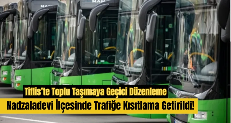 Tiflis’te Toplu Taşımaya Geçici Düzenleme: Nadzaladevi İlçesinde Trafiğe Kısıtlama Getirildi!