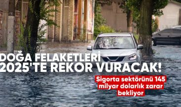Doğa Felaketleri 2025’te Rekor Vuracak: Sigorta Sektörünü 145 Milyar Dolarlık Zarar Bekliyor