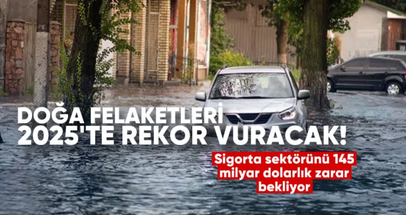 Doğa Felaketleri 2025’te Rekor Vuracak: Sigorta Sektörünü 145 Milyar Dolarlık Zarar Bekliyor