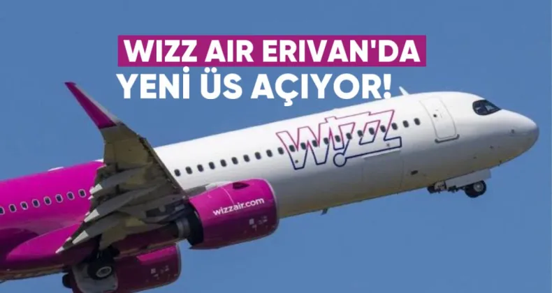 Wizz Air Erivan’da Yeni Üs Açıyor ve 8 Yeni Uçuş Noktası Ekliyor