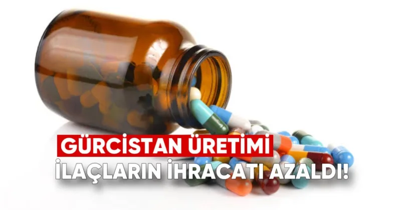 Gürcistan Üretimi İlaçların İhracatı Azaldı: Hangi Ülkelere Satıyoruz?