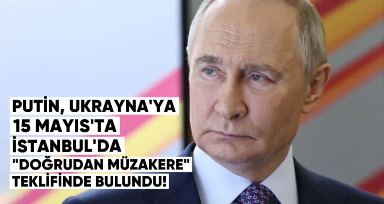 Putin, Ukrayna’ya 15 Mayıs’ta İstanbul’da “doğrudan müzakere” teklifinde bulundu