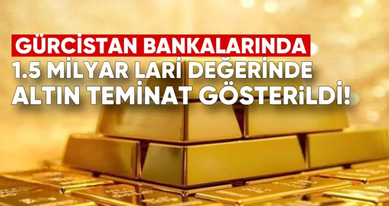 Gürcistan Bankalarında 1.5 Milyar Lari Değerinde Altın Teminat Gösterildi