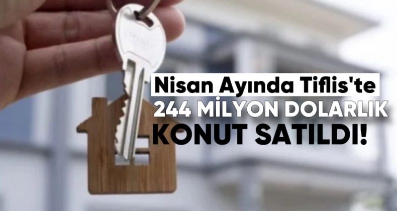 Nisan Ayında Tiflis’te 244 Milyon Dolarlık Konut Satıldı