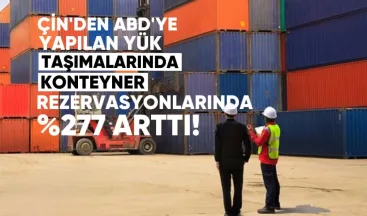 Çin’den ABD’ye yapılan yük taşımalarında konteyner rezervasyonları %277 arttı