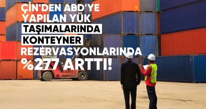 Çin’den ABD’ye yapılan yük taşımalarında konteyner rezervasyonları %277 arttı