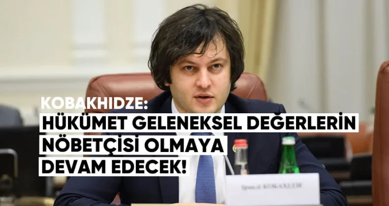 Kobaşidze: “Hükümet, geleneksel değerlerin nöbetçisi olmaya devam edecek”