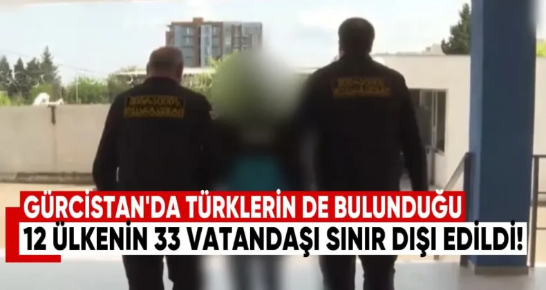 Gürcistan’da Türklerin de Bulunduğu 12 Ülkenin 33 Vatandaşı Sınır Dışı Edildi