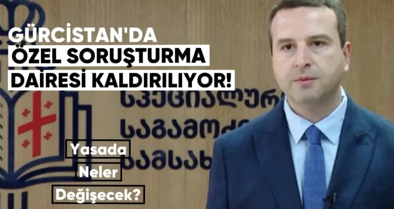 Gürcistan’da Özel Soruşturma Dairesi Kaldırılıyor — Yasada Neler Değişecek?