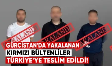 Gürcistan’da Yakalanan Kırmızı Bültenli Şüpheliler Türkiye’ye İade Edildi