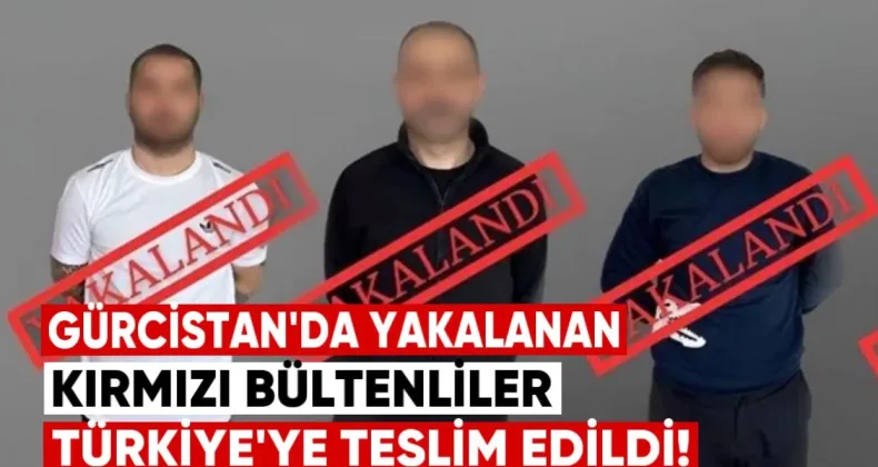 Gürcistan’da Yakalanan Kırmızı Bültenli Şüpheliler Türkiye’ye İade Edildi