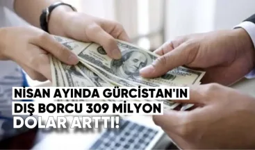 Nisan Ayında Gürcistan’ın Dış Borcu 309 Milyon Dolar Arttı