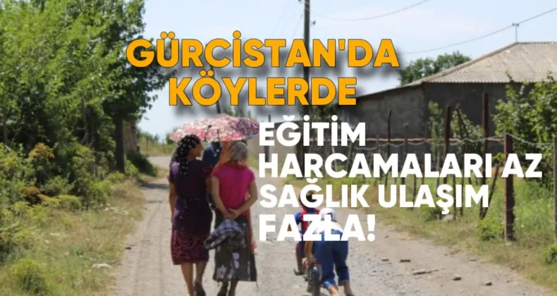 Gürcistan’da Köylerde Eğitim Harcamaları Az, Sağlık ve Ulaşıma Daha Fazla Pay Ayrılıyor