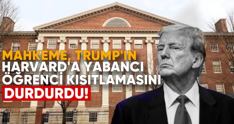 Mahkeme, Trump’ın Harvard’da Yabancı Öğrenci Kısıtlamasını Durdurdu